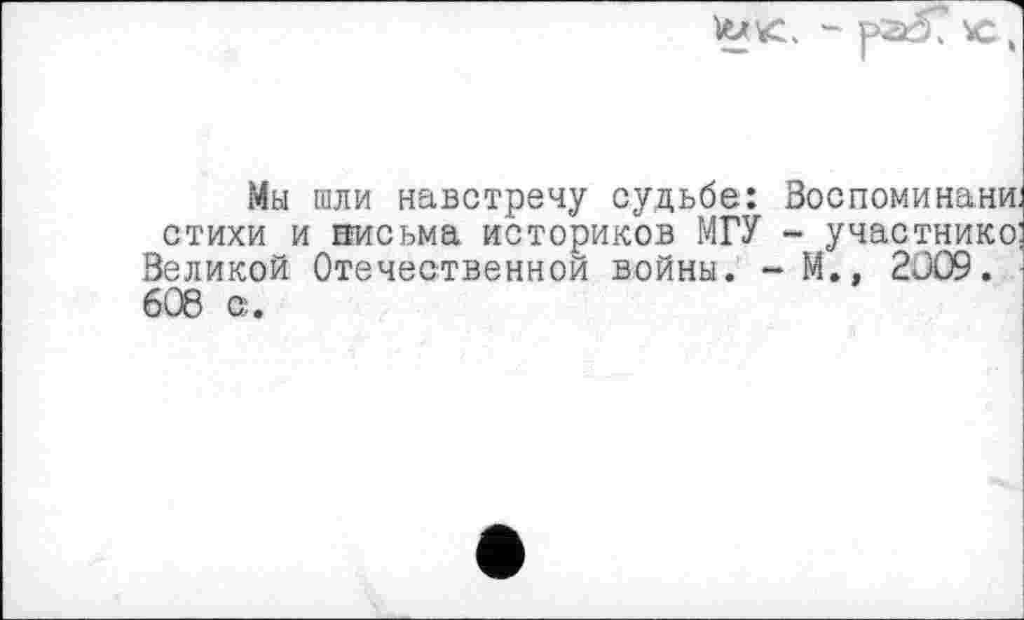 ﻿- pad? ,
Мы шли навстречу судьбе: Зоспоминани. стихи и письма историков МГУ - участнике: Великой Отечественной войны. - М.» 2009. 608 с.